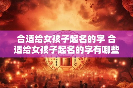 合适给女孩子起名的字 合适给女孩子起名的字有哪些