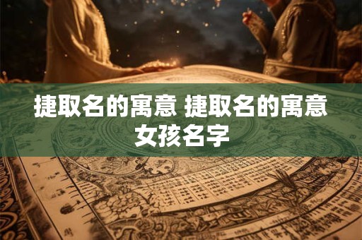 捷取名的寓意 捷取名的寓意女孩名字