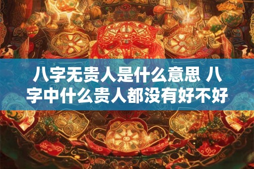 八字无贵人是什么意思 八字中什么贵人都没有好不好