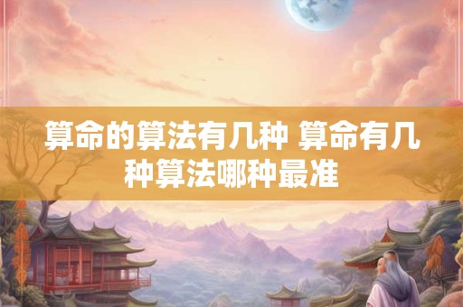 算命的算法有几种 算命有几种算法哪种最准