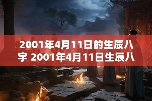 2001年4月11日的生辰八字 2001年4月11日生辰八字是啥