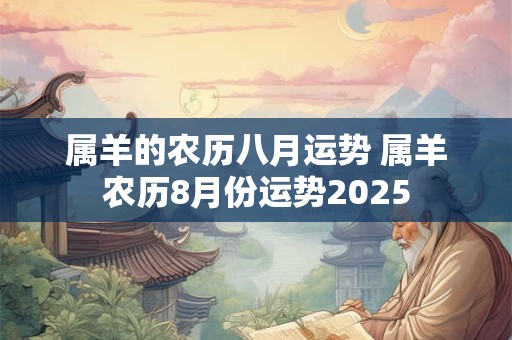 属羊的农历八月运势 属羊农历8月份运势2025