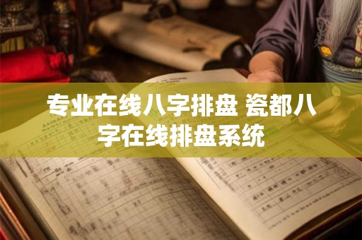 专业在线八字排盘 瓷都八字在线排盘系统