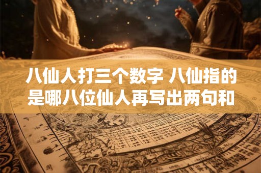 八仙人打三个数字 八仙指的是哪八位仙人再写出两句和他们相关的歇后语