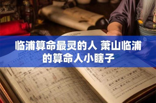 临浦算命最灵的人 萧山临浦的算命人小瞎子