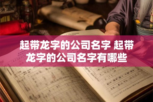 起带龙字的公司名字 起带龙字的公司名字有哪些