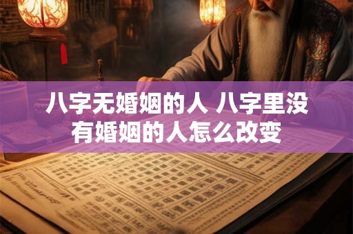 八字无婚姻的人 八字里没有婚姻的人怎么改变