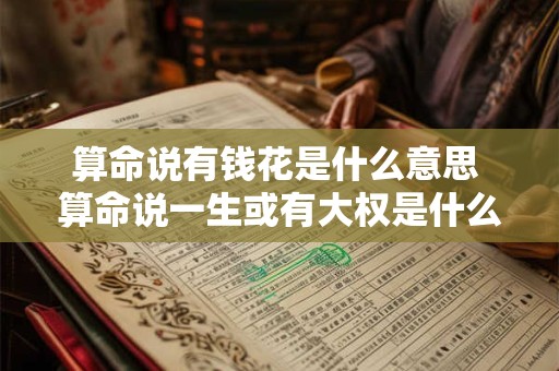 算命说有钱花是什么意思 算命说一生或有大权是什么意思