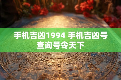 手机吉凶1994 手机吉凶号查询号令天下