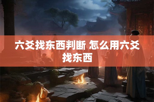 六爻找东西判断 怎么用六爻找东西
