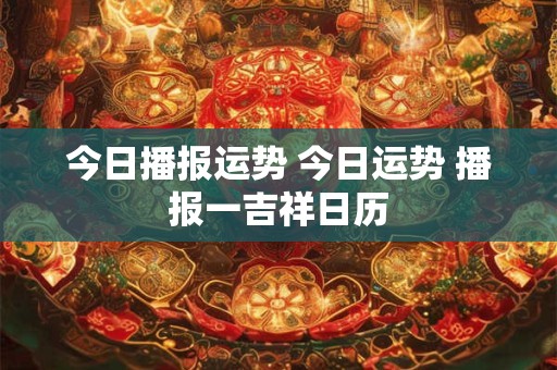 今日播报运势 今日运势 播报一吉祥日历
