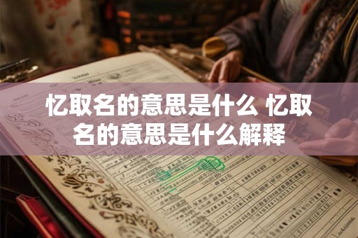 忆取名的意思是什么 忆取名的意思是什么解释