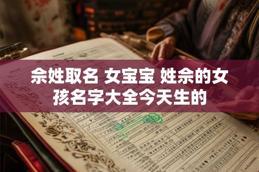 佘姓取名 女宝宝 姓佘的女孩名字大全今天生的