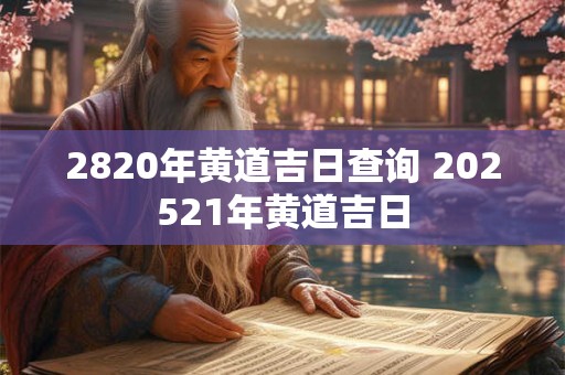 2820年黄道吉日查询 202521年黄道吉日