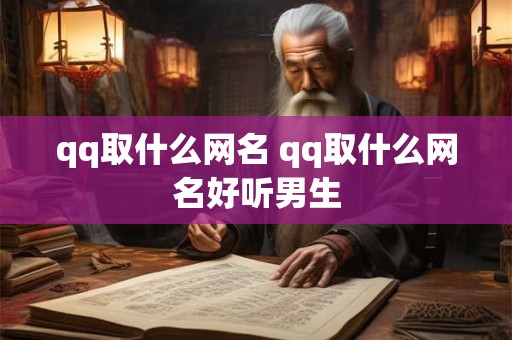 qq取什么网名 qq取什么网名好听男生