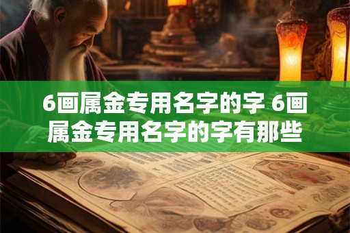 6画属金专用名字的字 6画属金专用名字的字有那些