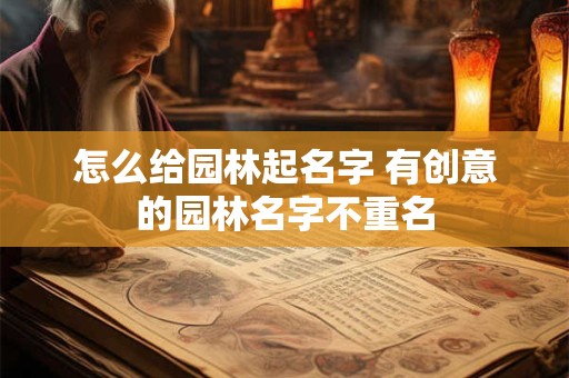 怎么给园林起名字 有创意的园林名字不重名