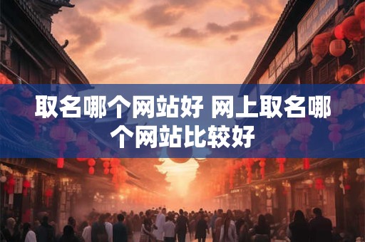 取名哪个网站好 网上取名哪个网站比较好