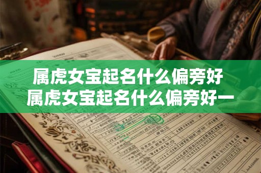 属虎女宝起名什么偏旁好 属虎女宝起名什么偏旁好一点