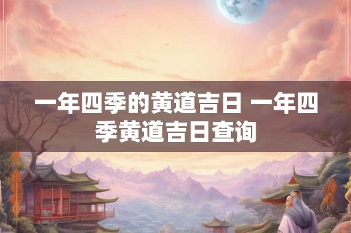 一年四季的黄道吉日 一年四季黄道吉日查询