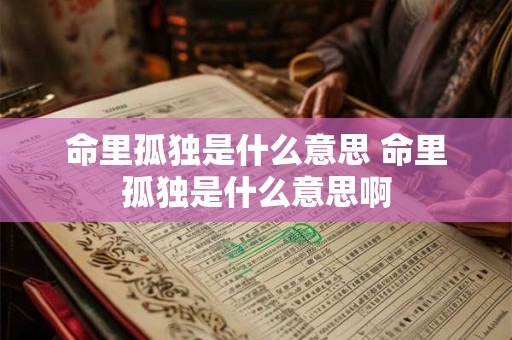 命里孤独是什么意思 命里孤独是什么意思啊