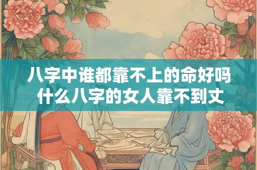 八字中谁都靠不上的命好吗 什么八字的女人靠不到丈夫