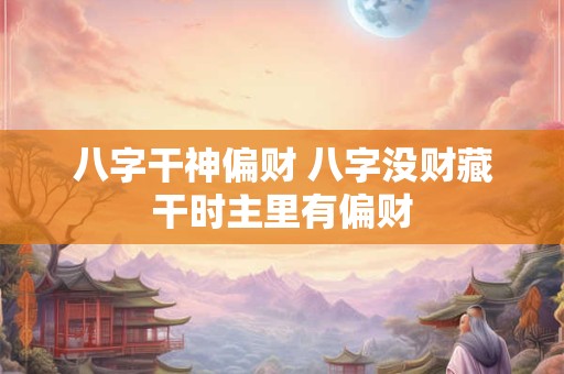 八字干神偏财 八字没财藏干时主里有偏财