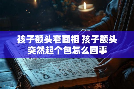孩子额头窄面相 孩子额头突然起个包怎么回事