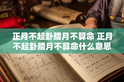 正月不起卦腊月不算命 正月不起卦腊月不算命什么意思