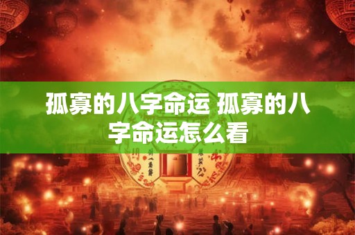 孤寡的八字命运 孤寡的八字命运怎么看