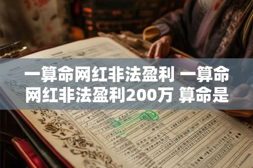 一算命网红非法盈利 一算命网红非法盈利200万 算命是科学还是迷信