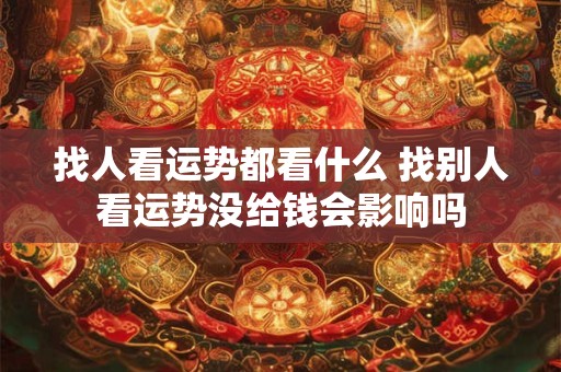 找人看运势都看什么 找别人看运势没给钱会影响吗