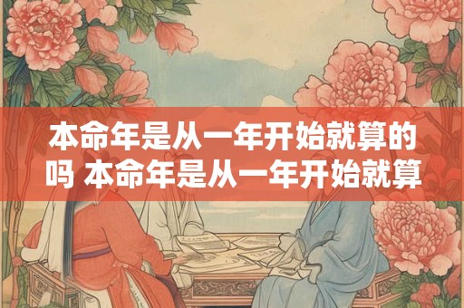 本命年是从一年开始就算的吗 本命年是从一年开始就算的吗为什么