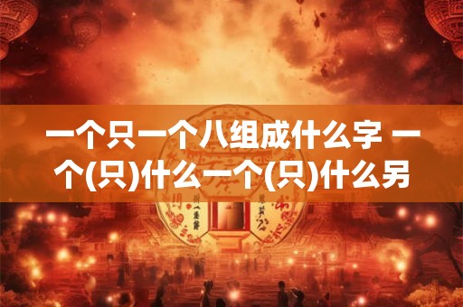 一个只一个八组成什么字 一个(只)什么一个(只)什么另一个(只)什么