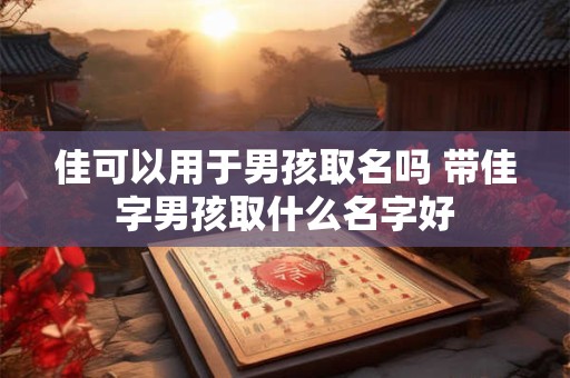 佳可以用于男孩取名吗 带佳字男孩取什么名字好