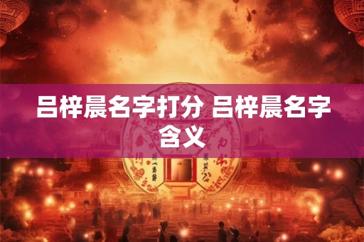 吕梓晨名字打分 吕梓晨名字含义