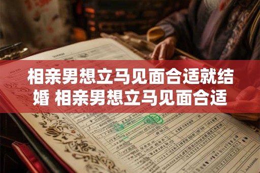 相亲男想立马见面合适就结婚 相亲男想立马见面合适就结婚怎么办