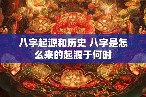 八字起源和历史 八字是怎么来的起源于何时