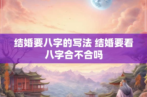 结婚要八字的写法 结婚要看八字合不合吗