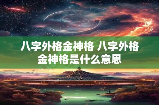 八字外格金神格 八字外格金神格是什么意思