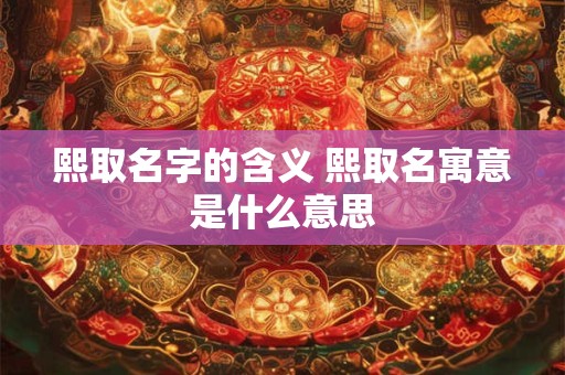 熙取名字的含义 熙取名寓意是什么意思