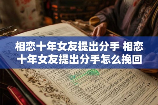 相恋十年女友提出分手 相恋十年女友提出分手怎么挽回