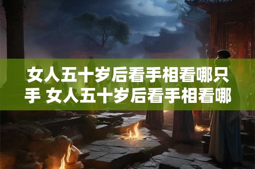 女人五十岁后看手相看哪只手 女人五十岁后看手相看哪只手比较好