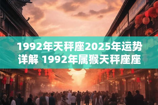 1992年天秤座2025年运势详解 1992年属猴天秤座座2025年运势