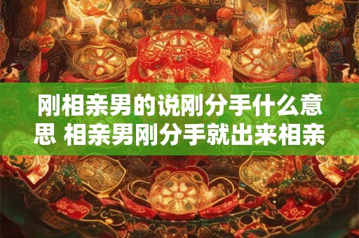 刚相亲男的说刚分手什么意思 相亲男刚分手就出来相亲这是想疗伤 一点都不上心