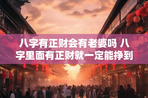 八字有正财会有老婆吗 八字里面有正财就一定能挣到钱吗