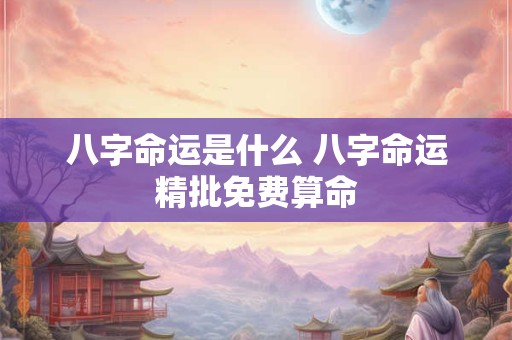 八字命运是什么 八字命运精批免费算命