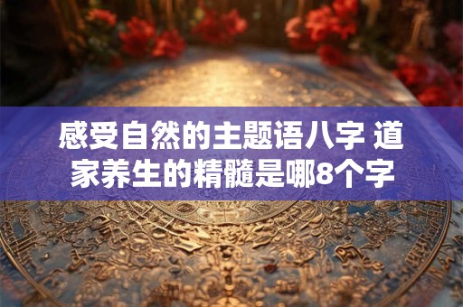 感受自然的主题语八字 道家养生的精髓是哪8个字