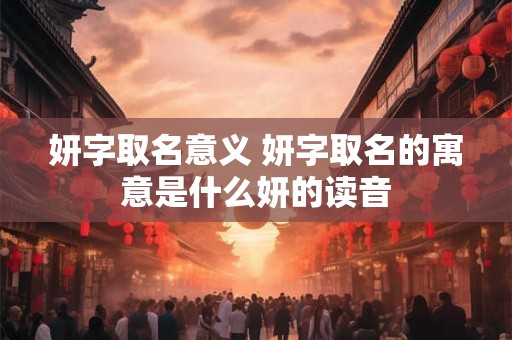 妍字取名意义 妍字取名的寓意是什么妍的读音