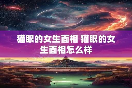 猫眼的女生面相 猫眼的女生面相怎么样